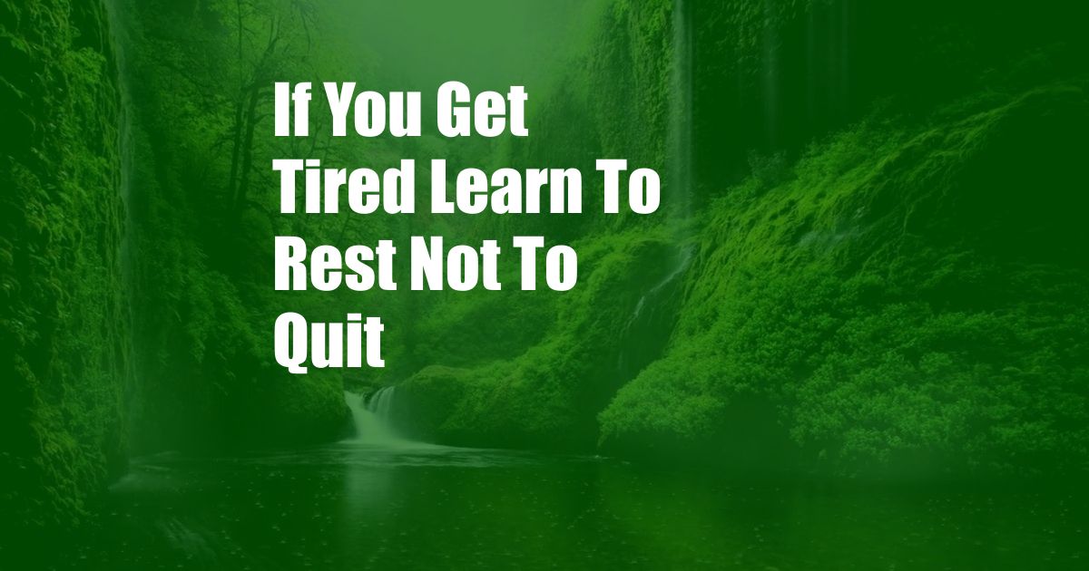 If You Get Tired Learn To Rest Not To Quit