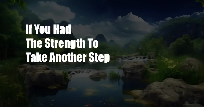If You Had The Strength To Take Another Step