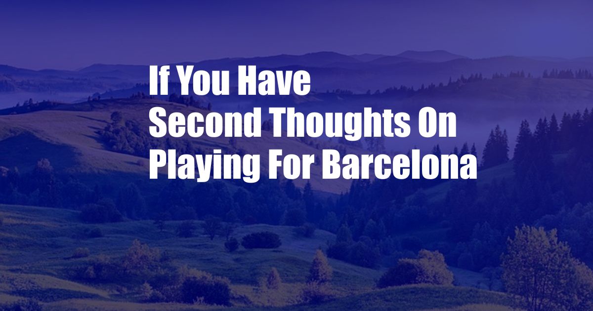 If You Have Second Thoughts On Playing For Barcelona