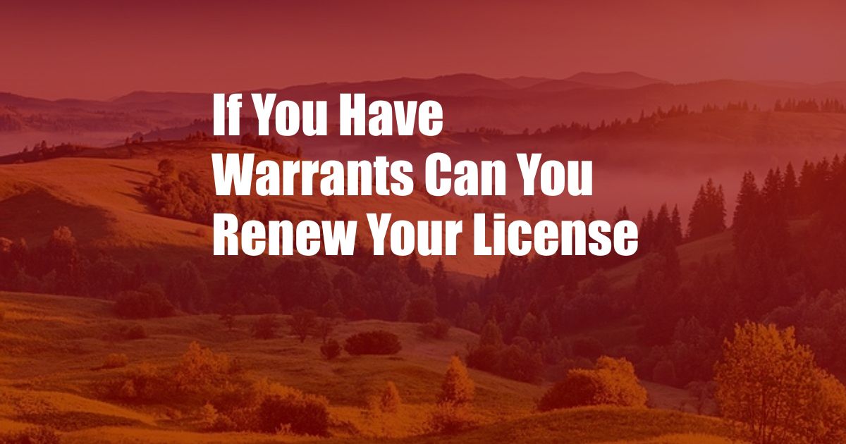 If You Have Warrants Can You Renew Your License