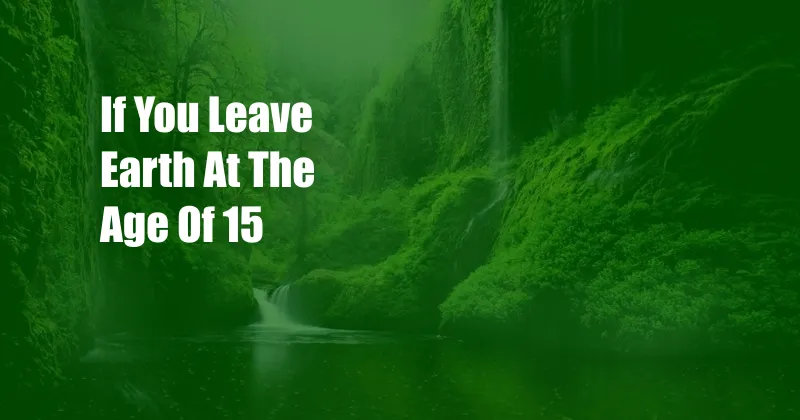 If You Leave Earth At The Age Of 15