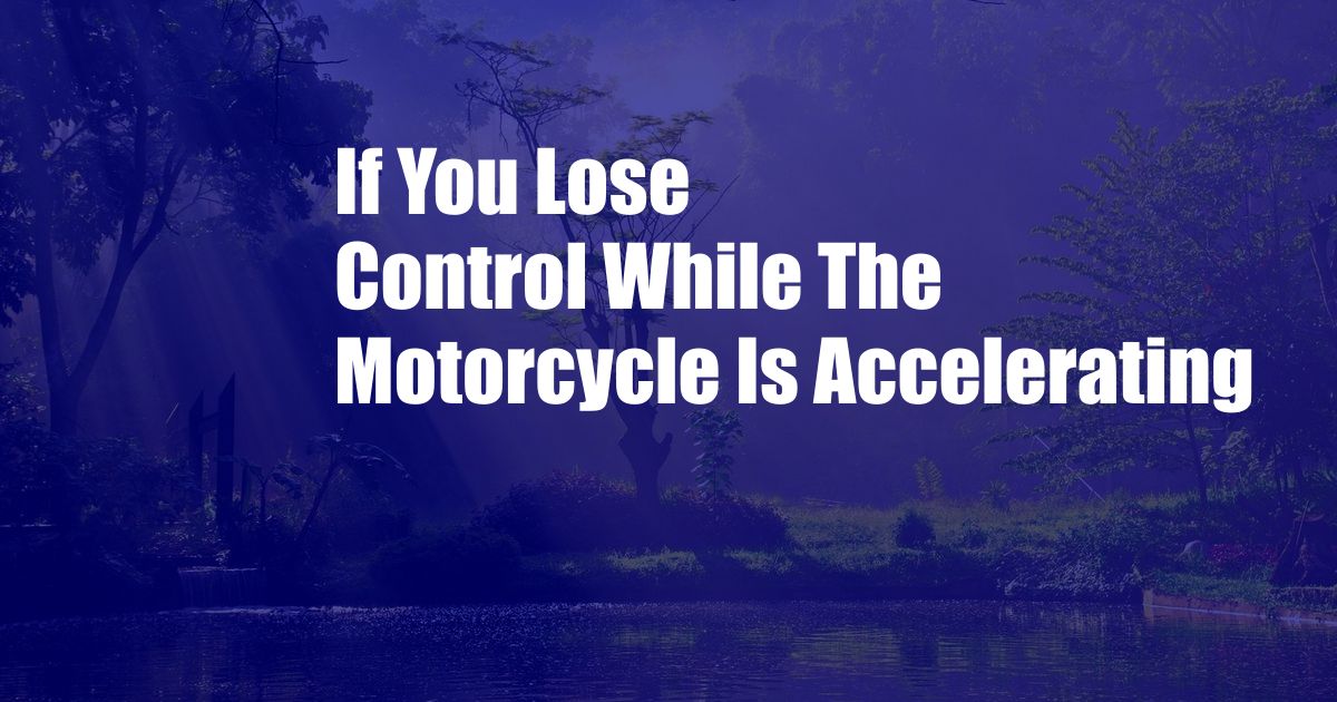If You Lose Control While The Motorcycle Is Accelerating