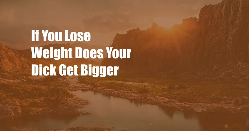 If You Lose Weight Does Your Dick Get Bigger