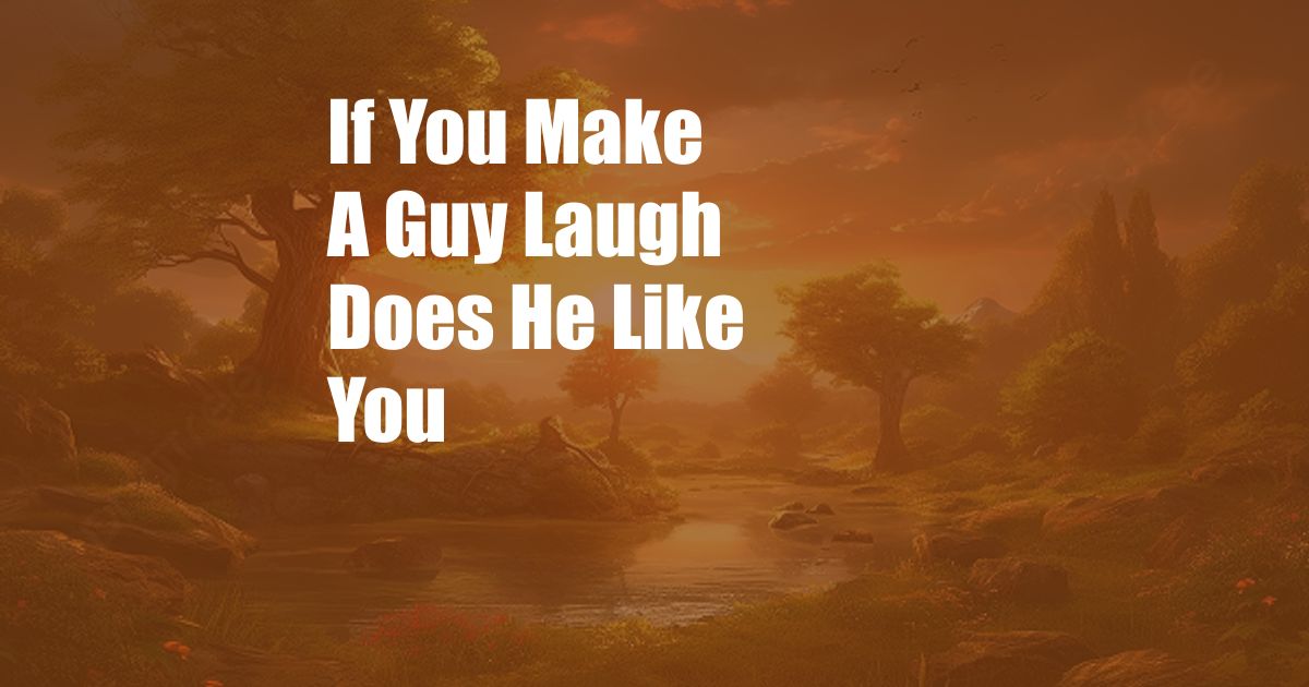 If You Make A Guy Laugh Does He Like You