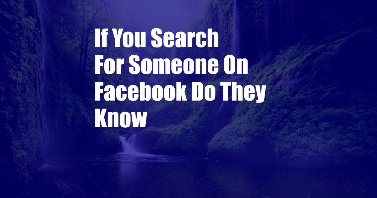 If You Search For Someone On Facebook Do They Know
