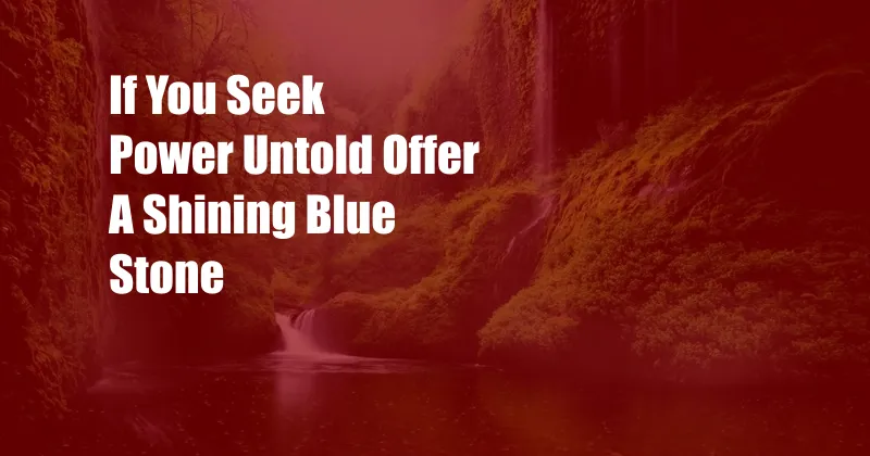 If You Seek Power Untold Offer A Shining Blue Stone