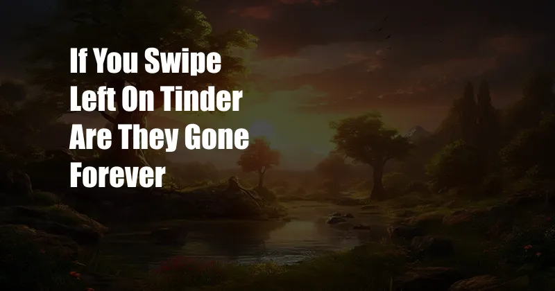 If You Swipe Left On Tinder Are They Gone Forever