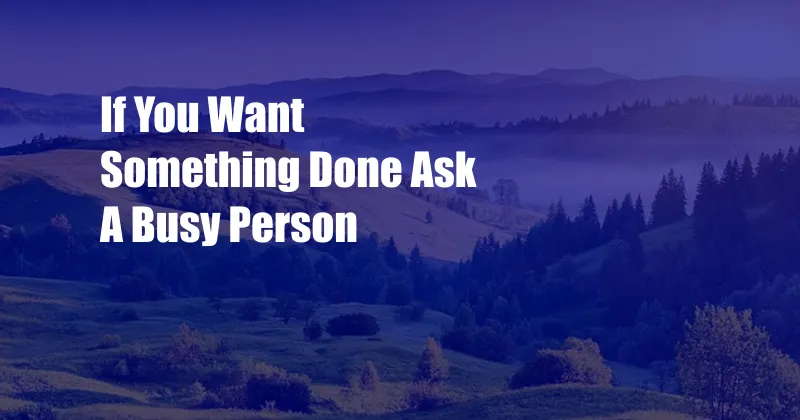 If You Want Something Done Ask A Busy Person