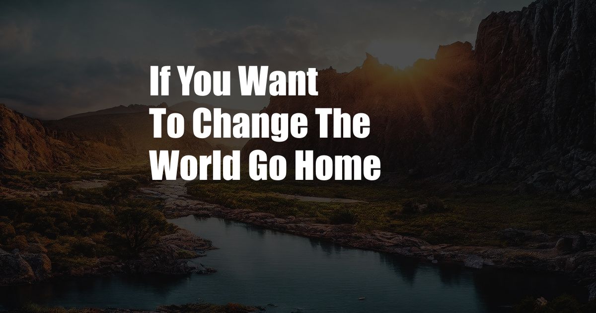 If You Want To Change The World Go Home