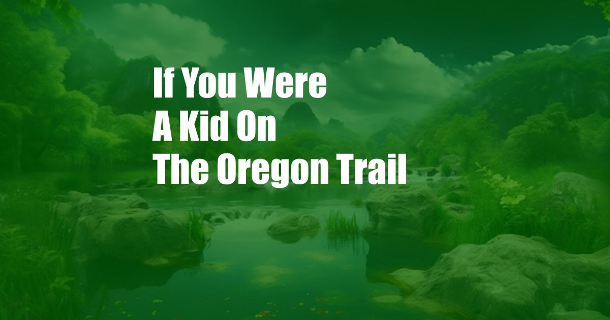 If You Were A Kid On The Oregon Trail