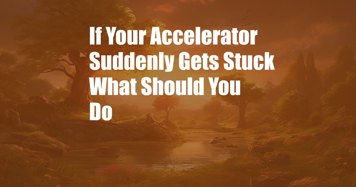 If Your Accelerator Suddenly Gets Stuck What Should You Do