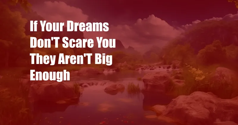 If Your Dreams Don'T Scare You They Aren'T Big Enough