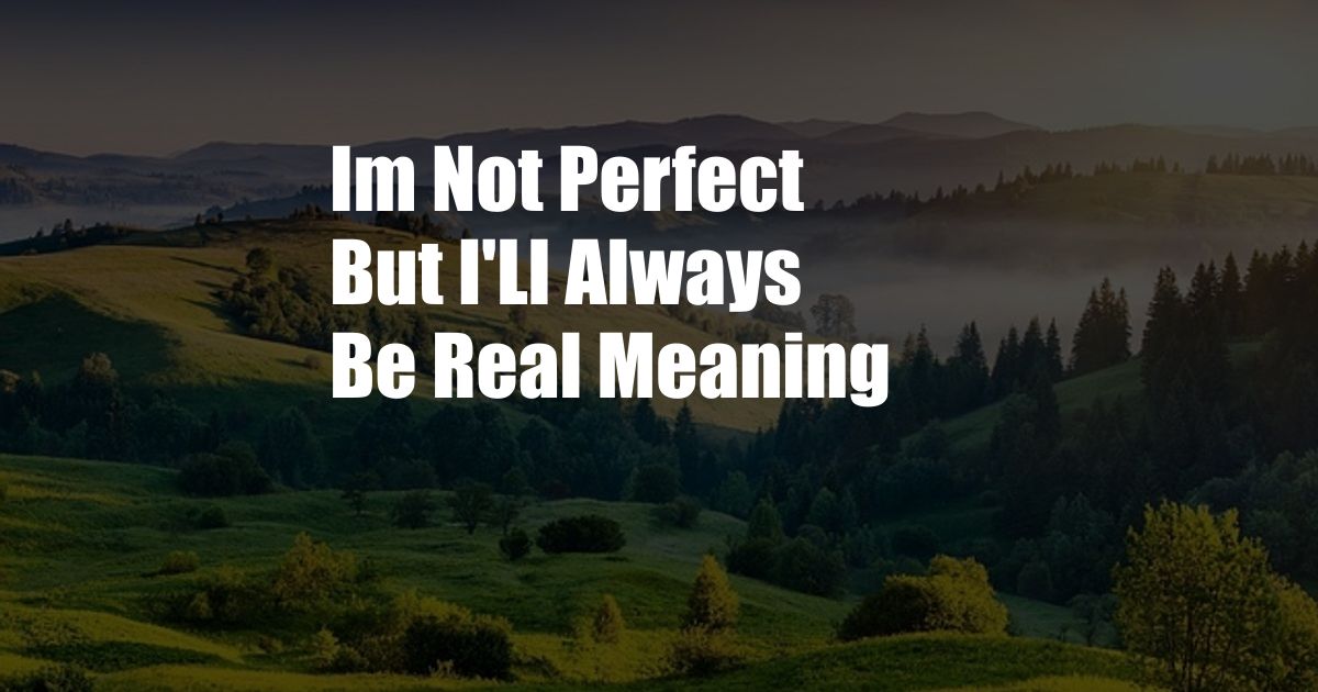 Im Not Perfect But I'Ll Always Be Real Meaning