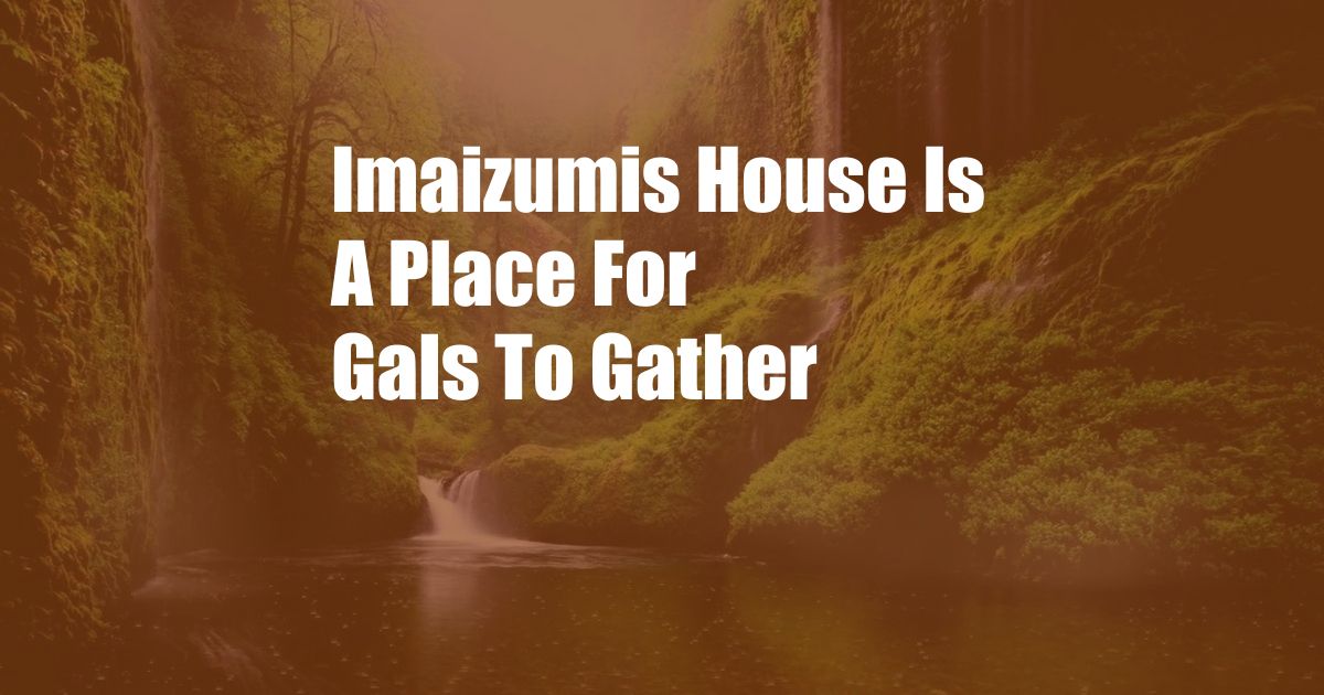 Imaizumis House Is A Place For Gals To Gather