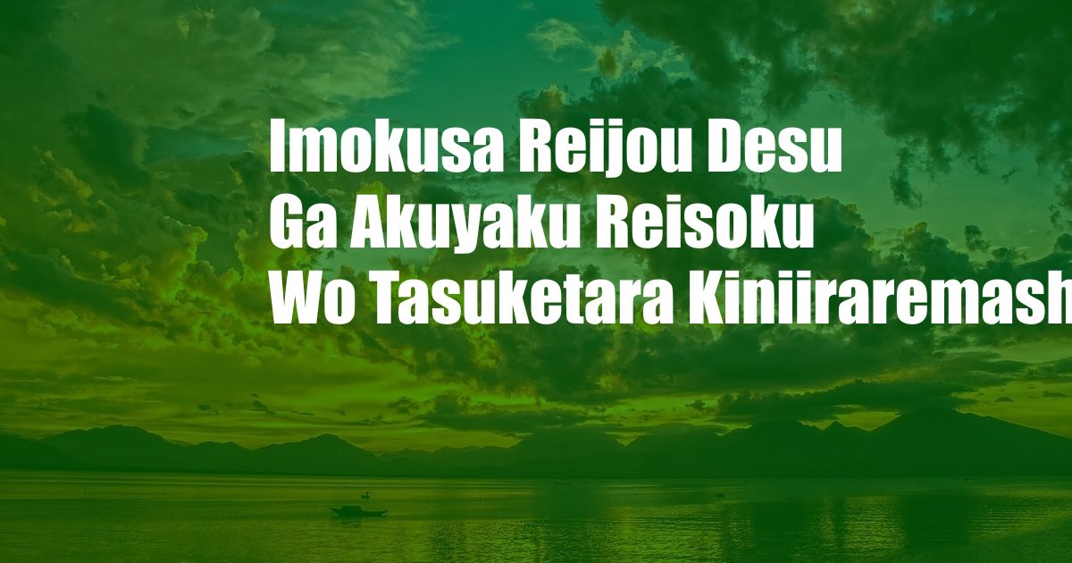 Imokusa Reijou Desu Ga Akuyaku Reisoku Wo Tasuketara Kiniiraremashita