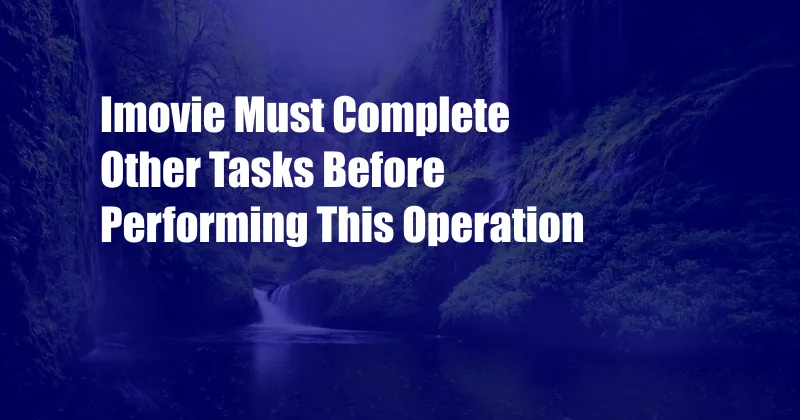 Imovie Must Complete Other Tasks Before Performing This Operation