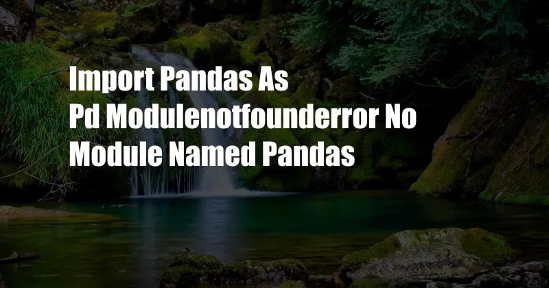 Import Pandas As Pd Modulenotfounderror No Module Named Pandas