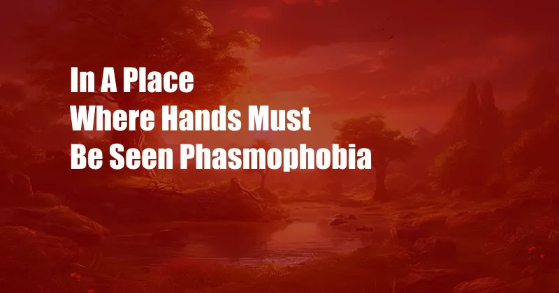 In A Place Where Hands Must Be Seen Phasmophobia