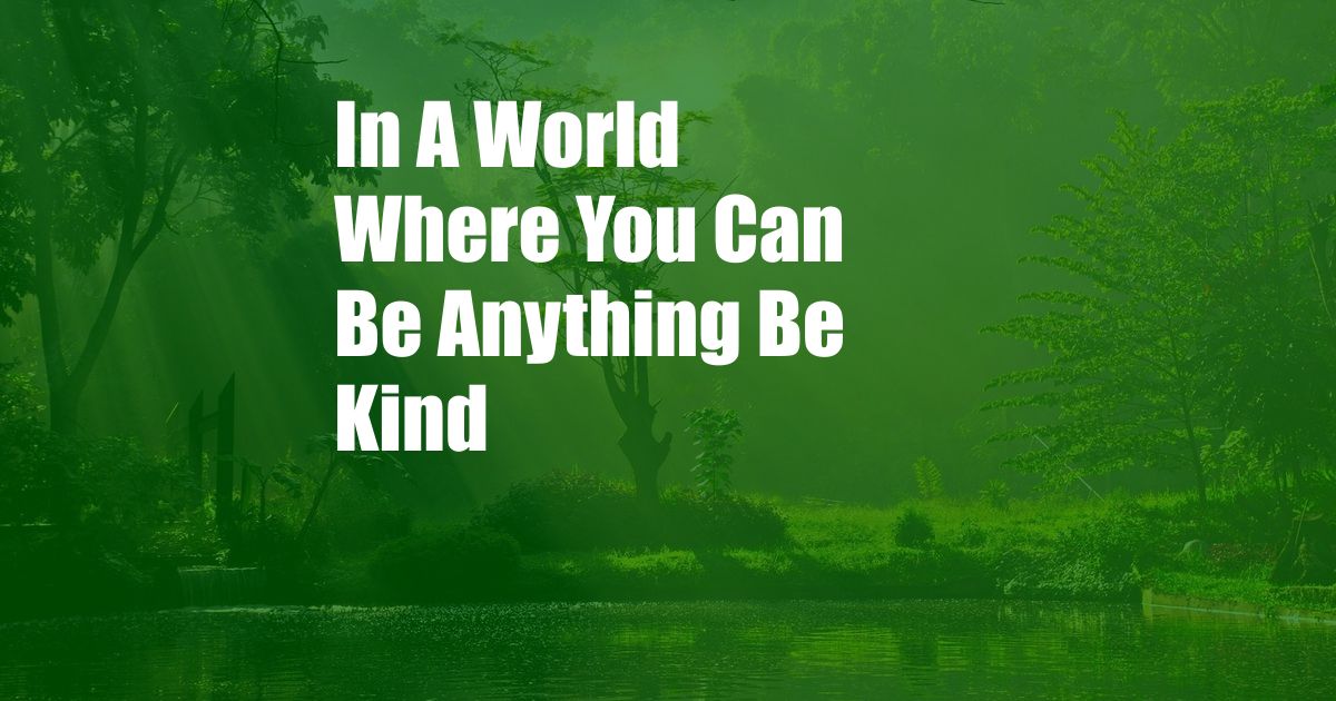 In A World Where You Can Be Anything Be Kind