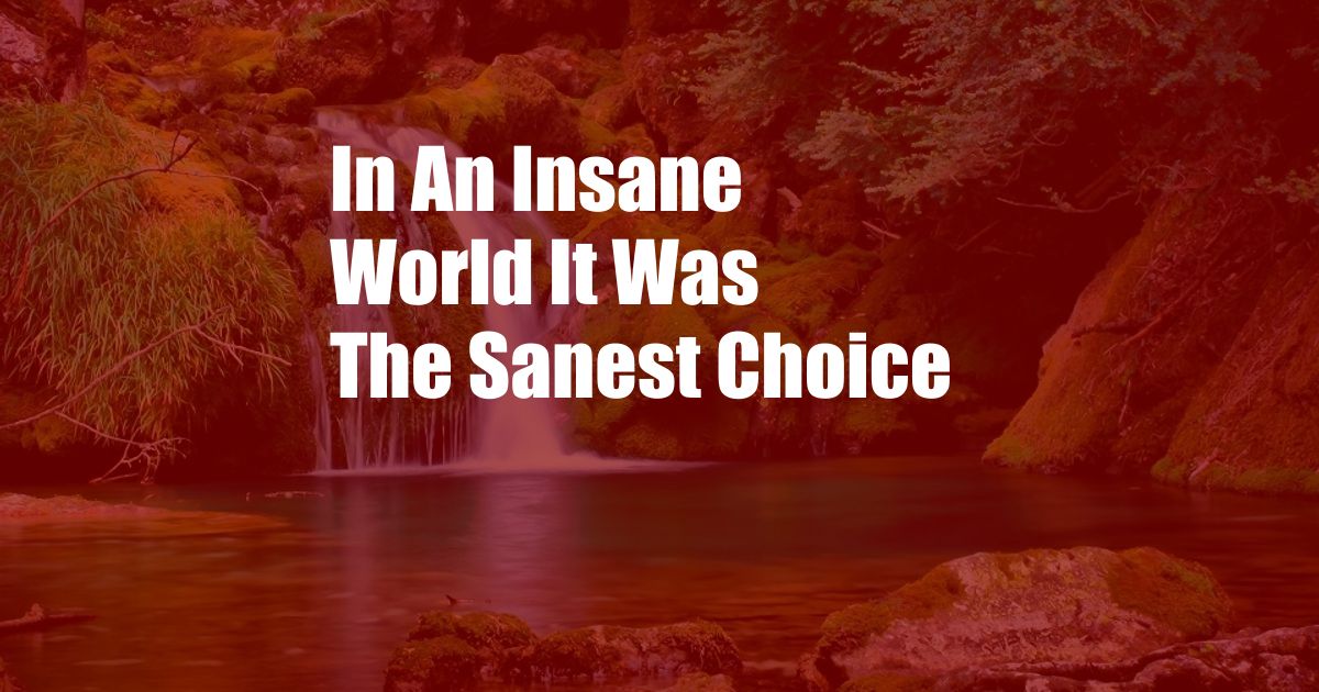 In An Insane World It Was The Sanest Choice