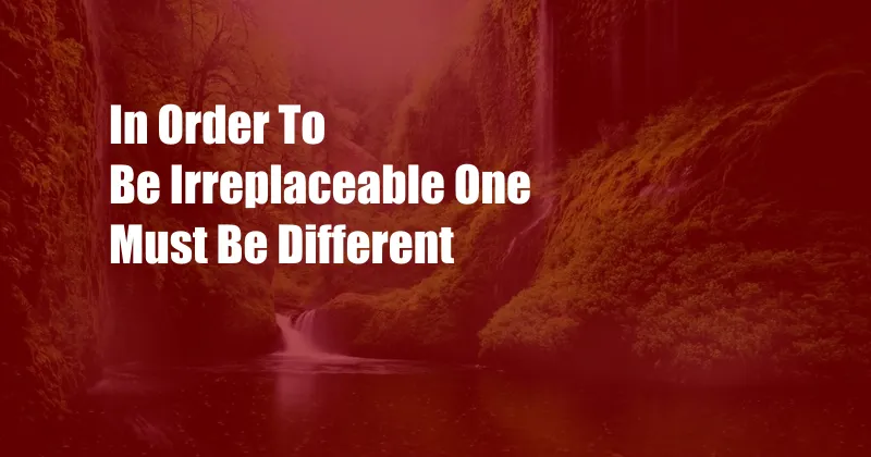 In Order To Be Irreplaceable One Must Be Different