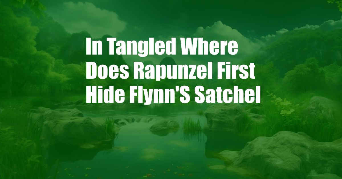 In Tangled Where Does Rapunzel First Hide Flynn'S Satchel