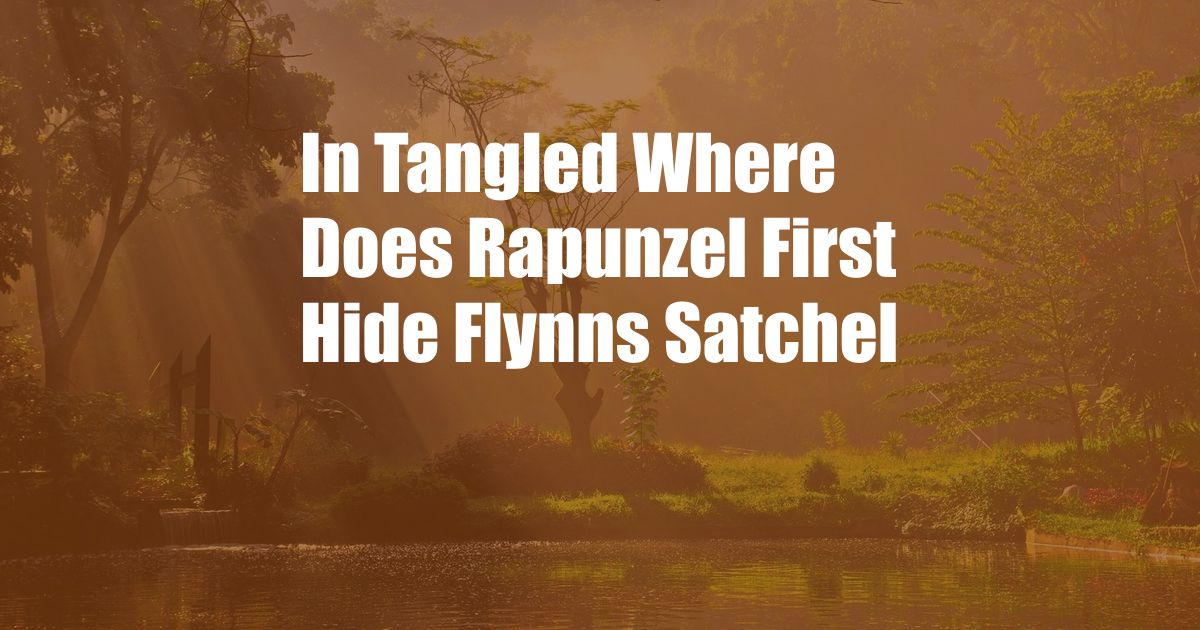 In Tangled Where Does Rapunzel First Hide Flynns Satchel