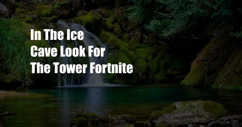 In The Ice Cave Look For The Tower Fortnite