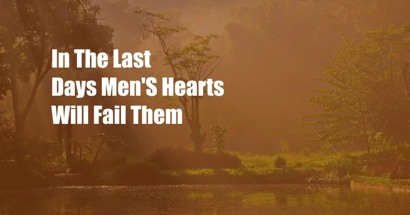 In The Last Days Men'S Hearts Will Fail Them