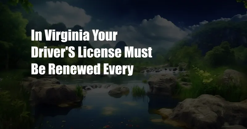 In Virginia Your Driver'S License Must Be Renewed Every