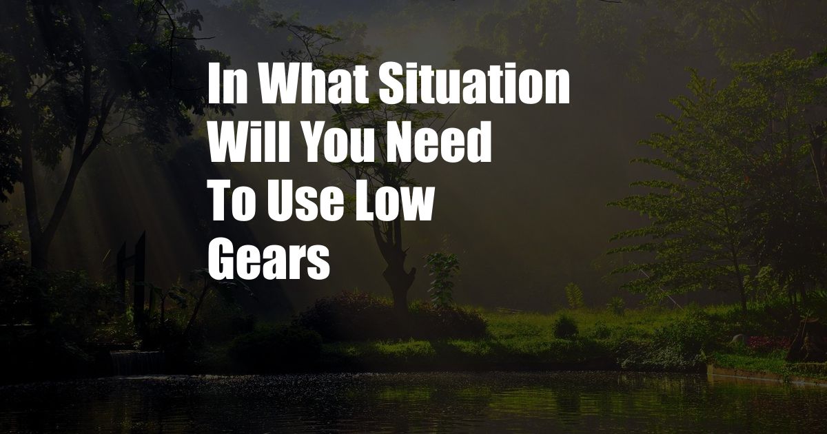 In What Situation Will You Need To Use Low Gears