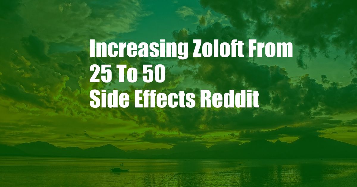 Increasing Zoloft From 25 To 50 Side Effects Reddit