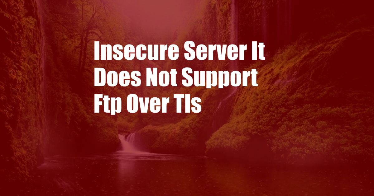 Insecure Server It Does Not Support Ftp Over Tls