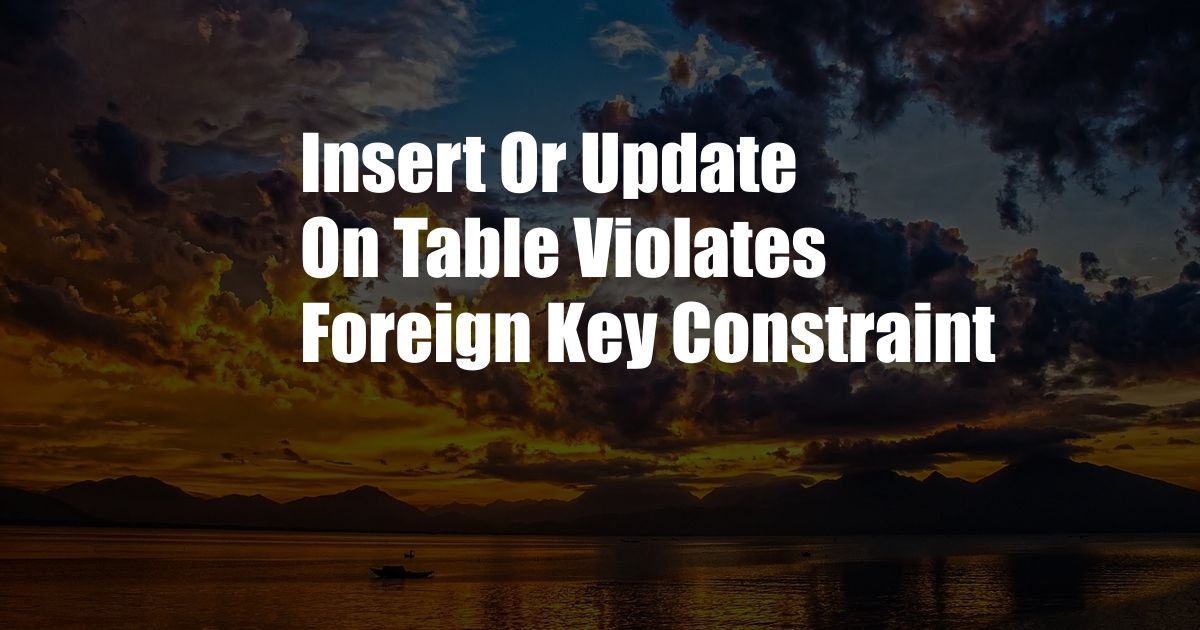 Insert Or Update On Table Violates Foreign Key Constraint