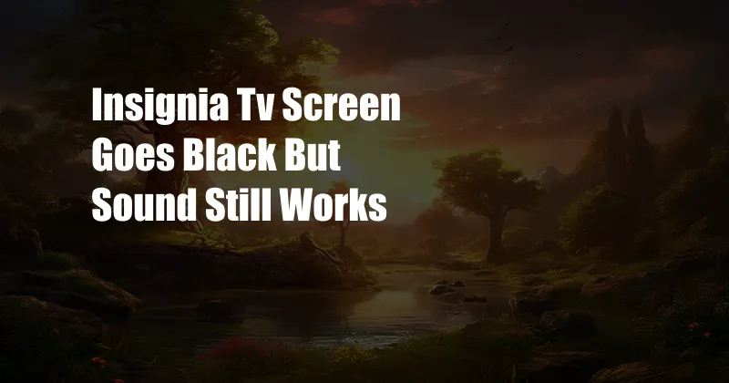 Insignia Tv Screen Goes Black But Sound Still Works