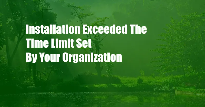 Installation Exceeded The Time Limit Set By Your Organization