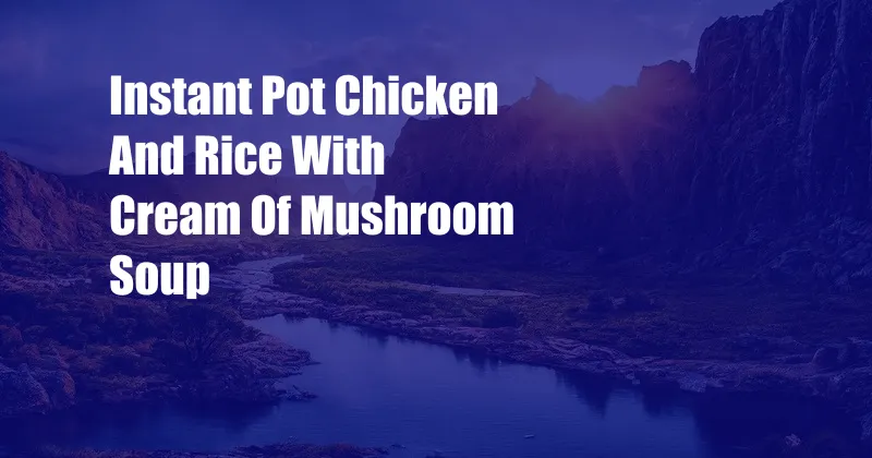 Instant Pot Chicken And Rice With Cream Of Mushroom Soup