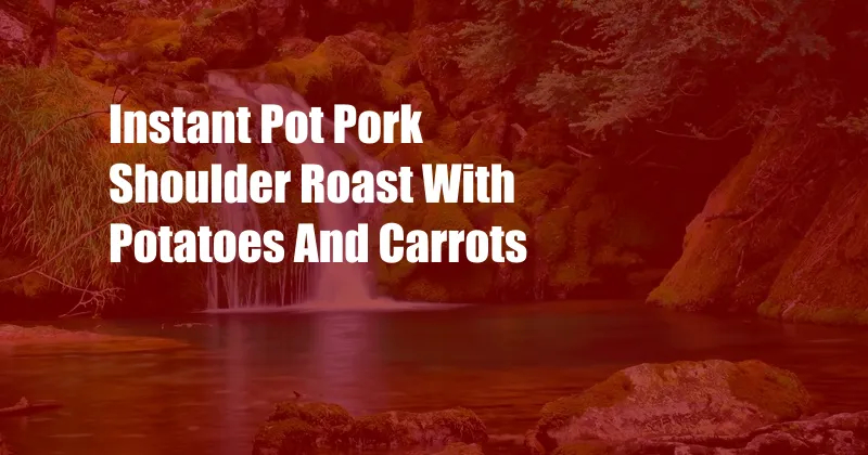 Instant Pot Pork Shoulder Roast With Potatoes And Carrots