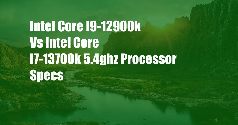 Intel Core I9-12900k Vs Intel Core I7-13700k 5.4ghz Processor Specs