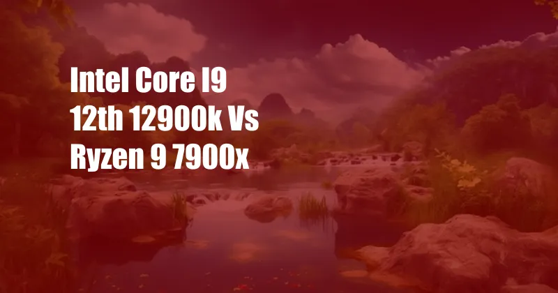 Intel Core I9 12th 12900k Vs Ryzen 9 7900x