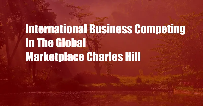 International Business Competing In The Global Marketplace Charles Hill