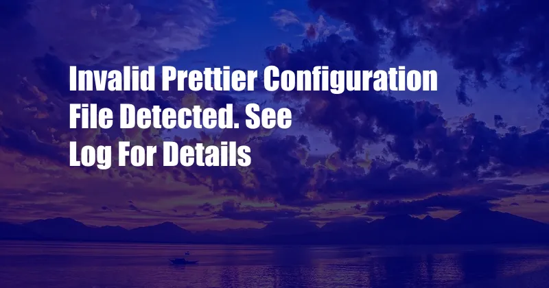 Invalid Prettier Configuration File Detected. See Log For Details