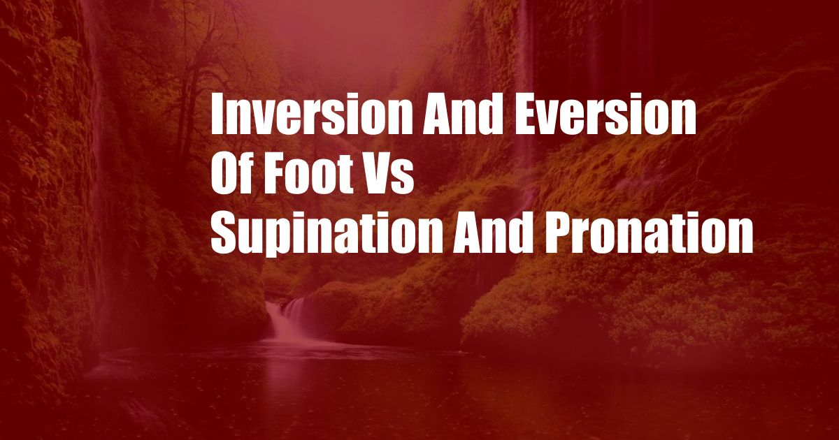Inversion And Eversion Of Foot Vs Supination And Pronation