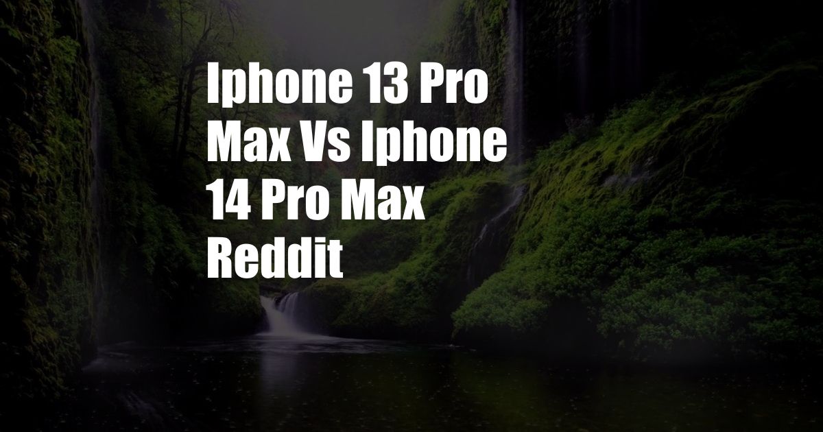 Iphone 13 Pro Max Vs Iphone 14 Pro Max Reddit