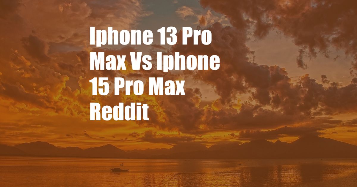 Iphone 13 Pro Max Vs Iphone 15 Pro Max Reddit