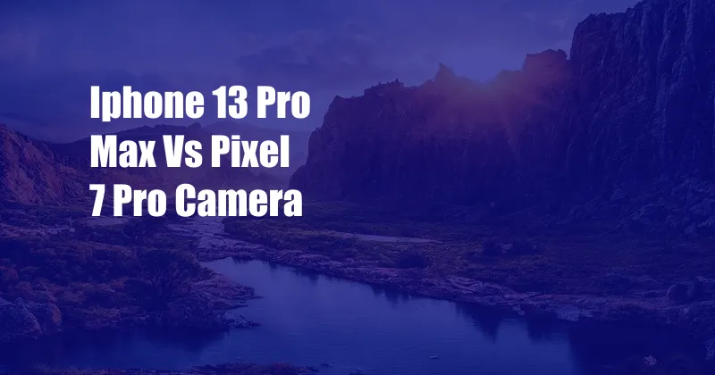 Iphone 13 Pro Max Vs Pixel 7 Pro Camera