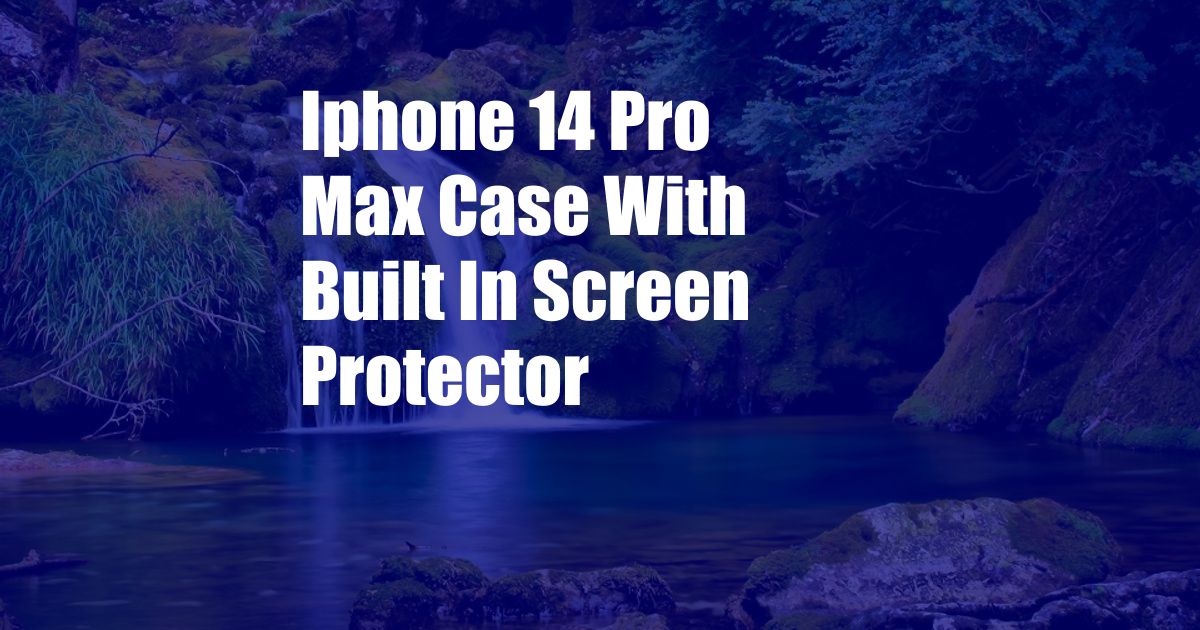 Iphone 14 Pro Max Case With Built In Screen Protector