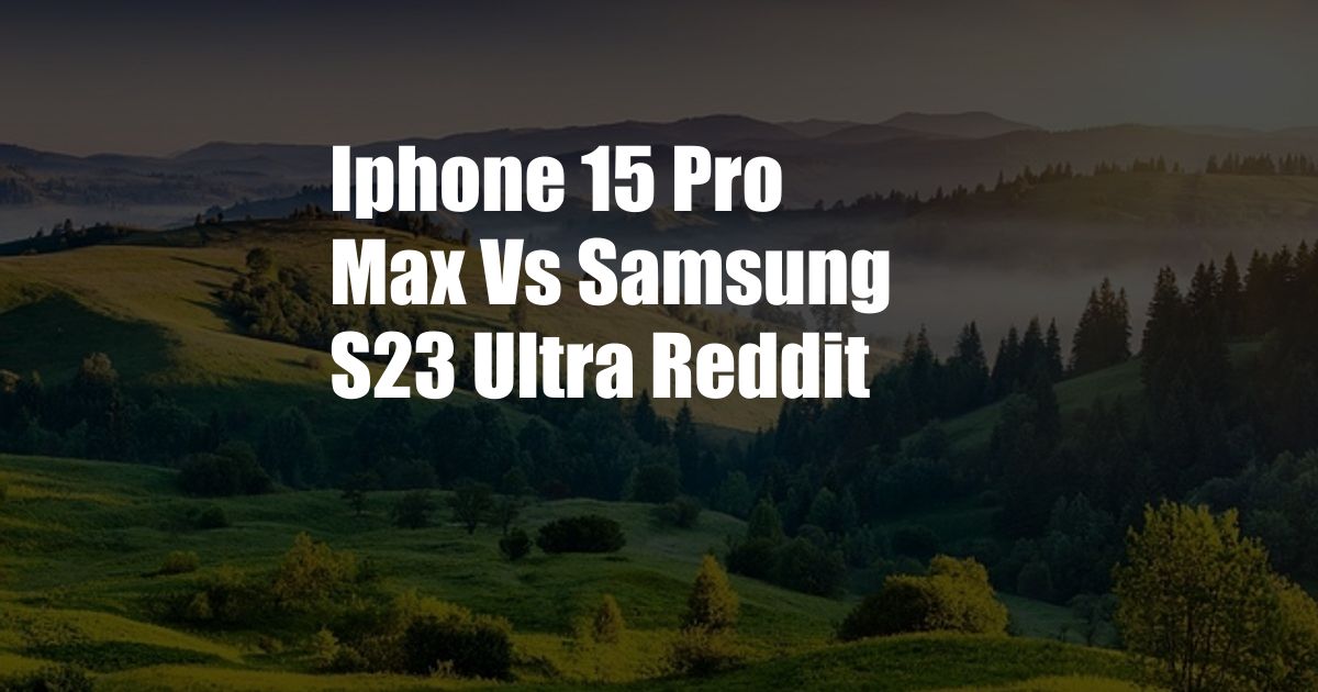 Iphone 15 Pro Max Vs Samsung S23 Ultra Reddit