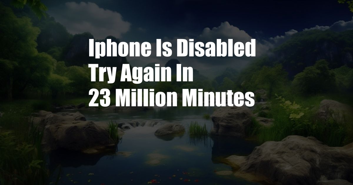 Iphone Is Disabled Try Again In 23 Million Minutes