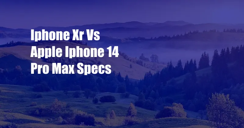 Iphone Xr Vs Apple Iphone 14 Pro Max Specs